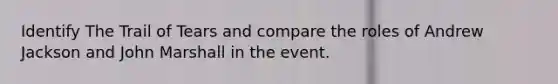 Identify The Trail of Tears and compare the roles of Andrew Jackson and John Marshall in the event.