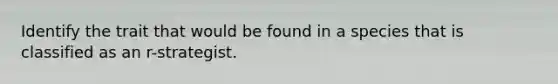 Identify the trait that would be found in a species that is classified as an r-strategist.