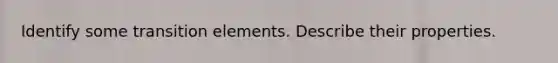 Identify some transition elements. Describe their properties.