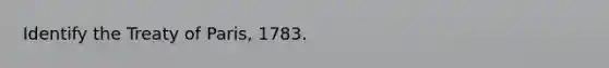 Identify the Treaty of Paris, 1783.