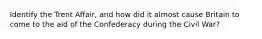 Identify the Trent Affair, and how did it almost cause Britain to come to the aid of the Confederacy during the Civil War?
