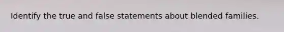 Identify the true and false statements about blended families.