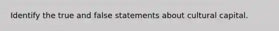 Identify the true and false statements about cultural capital.