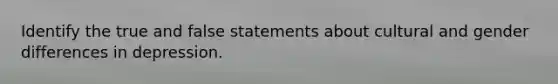 Identify the true and false statements about cultural and gender differences in depression.