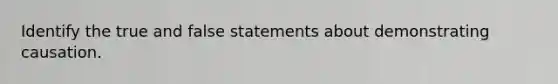 Identify the true and false statements about demonstrating causation.