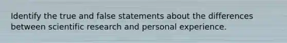 Identify the true and false statements about the differences between scientific research and personal experience.