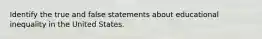 Identify the true and false statements about educational inequality in the United States.