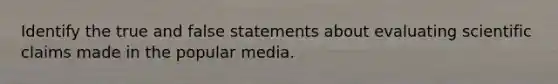 Identify the true and false statements about evaluating scientific claims made in the popular media.