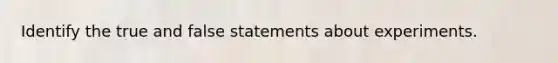 Identify the true and false statements about experiments.