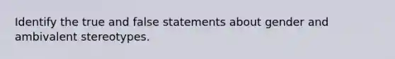 Identify the true and false statements about gender and ambivalent stereotypes.