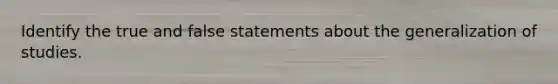 Identify the true and false statements about the generalization of studies.