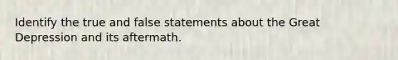 Identify the true and false statements about the Great Depression and its aftermath.