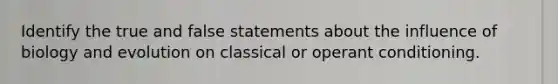 Identify the true and false statements about the influence of biology and evolution on classical or operant conditioning.