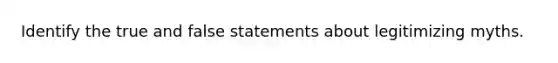 Identify the true and false statements about legitimizing myths.