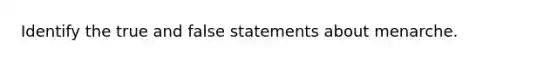 Identify the true and false statements about menarche.