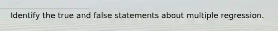 Identify the true and false statements about multiple regression.