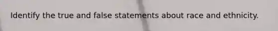 Identify the true and false statements about race and ethnicity.