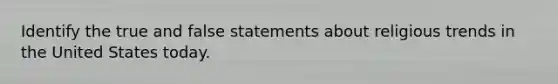 Identify the true and false statements about religious trends in the United States today.