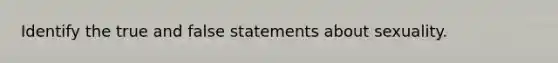 Identify the true and false statements about sexuality.