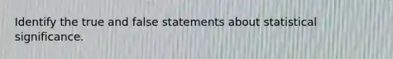 Identify the true and false statements about statistical significance.