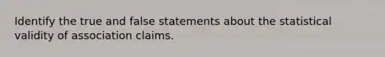 Identify the true and false statements about the statistical validity of association claims.