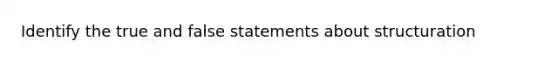 Identify the true and false statements about structuration