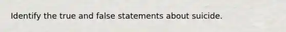 Identify the true and false statements about suicide.