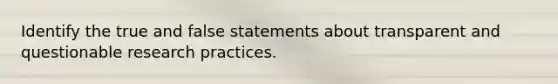 Identify the true and false statements about transparent and questionable research practices.