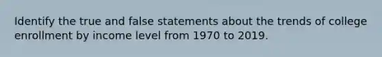 Identify the true and false statements about the trends of college enrollment by income level from 1970 to 2019.