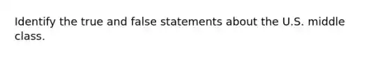 Identify the true and false statements about the U.S. middle class.