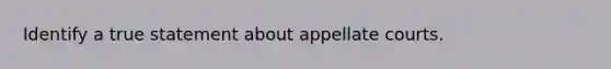 Identify a true statement about appellate courts.