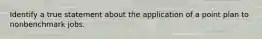 Identify a true statement about the application of a point plan to nonbenchmark jobs.