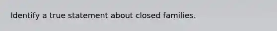 Identify a true statement about closed families.