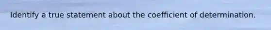 Identify a true statement about the coefficient of determination.