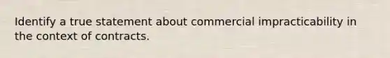 Identify a true statement about commercial impracticability in the context of contracts.
