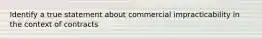 Identify a true statement about commercial impracticability in the context of contracts
