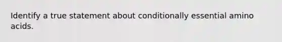 Identify a true statement about conditionally essential amino acids.