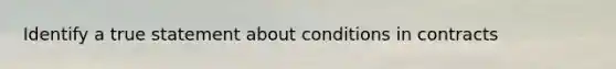 Identify a true statement about conditions in contracts