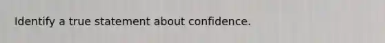 Identify a true statement about confidence.