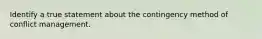 Identify a true statement about the contingency method of conflict management.