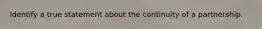 Identify a true statement about the continuity of a partnership.