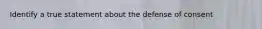 Identify a true statement about the defense of consent