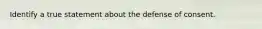 Identify a true statement about the defense of consent.