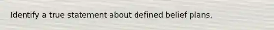 Identify a true statement about defined belief plans.