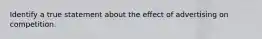 Identify a true statement about the effect of advertising on competition.