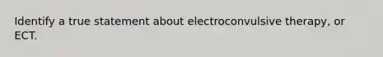 Identify a true statement about electroconvulsive therapy, or ECT.