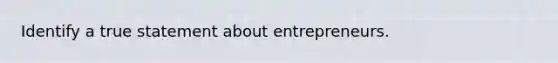 ​Identify a true statement about entrepreneurs.