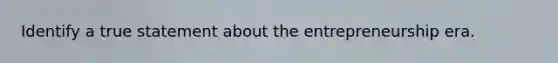 Identify a true statement about the entrepreneurship era.