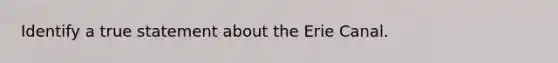 Identify a true statement about the Erie Canal.