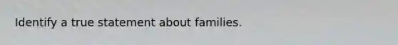 Identify a true statement about families.